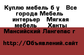 Куплю мебель б/у - Все города Мебель, интерьер » Мягкая мебель   . Ханты-Мансийский,Лангепас г.